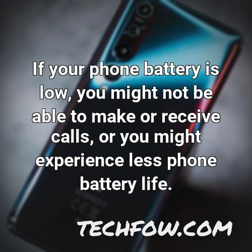 if your phone battery is low you might not be able to make or receive calls or you might experience less phone battery life