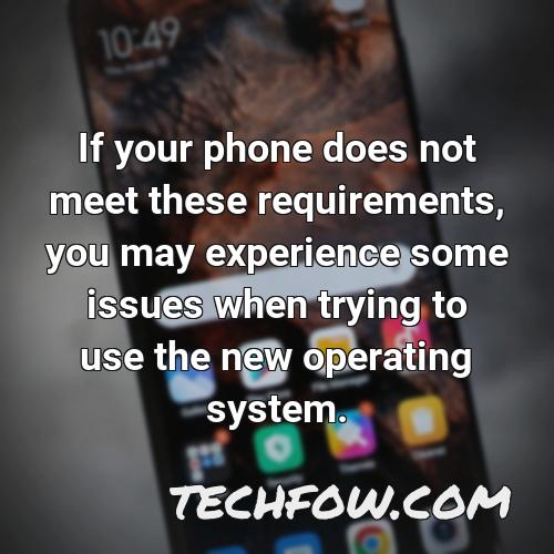 if your phone does not meet these requirements you may experience some issues when trying to use the new operating system