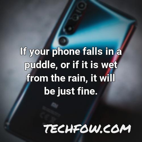 if your phone falls in a puddle or if it is wet from the rain it will be just fine