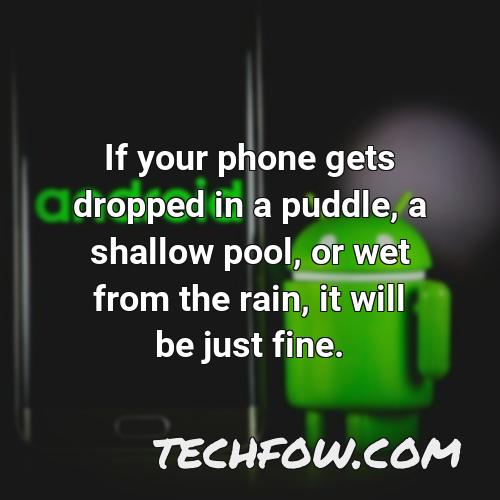 if your phone gets dropped in a puddle a shallow pool or wet from the rain it will be just fine 16