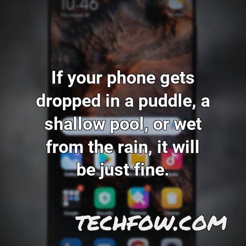 if your phone gets dropped in a puddle a shallow pool or wet from the rain it will be just fine 20