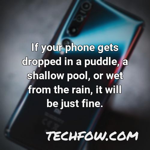 if your phone gets dropped in a puddle a shallow pool or wet from the rain it will be just fine 29