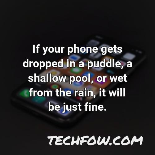 if your phone gets dropped in a puddle a shallow pool or wet from the rain it will be just fine 3