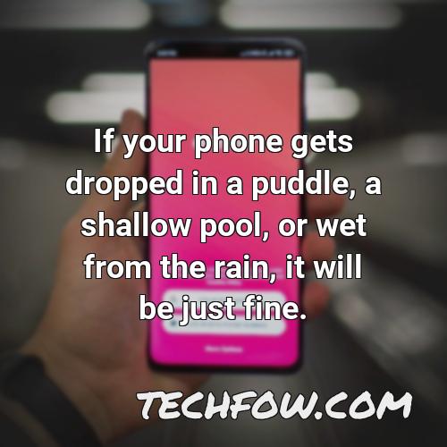 if your phone gets dropped in a puddle a shallow pool or wet from the rain it will be just fine 7