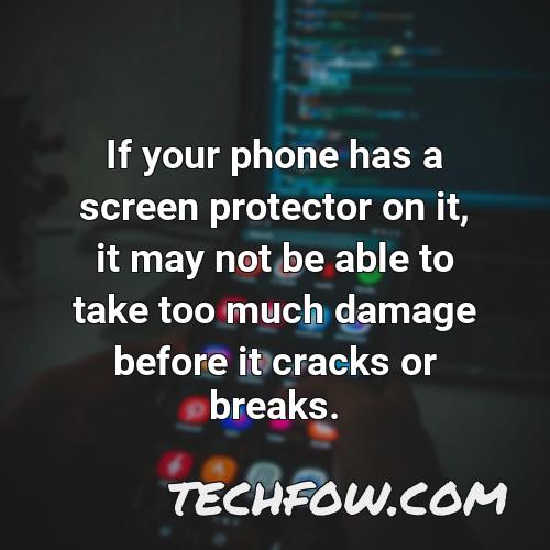 if your phone has a screen protector on it it may not be able to take too much damage before it cracks or breaks