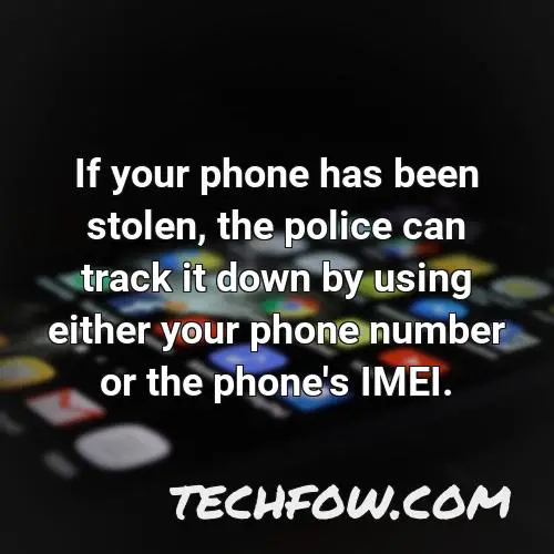 if your phone has been stolen the police can track it down by using either your phone number or the phone s imei