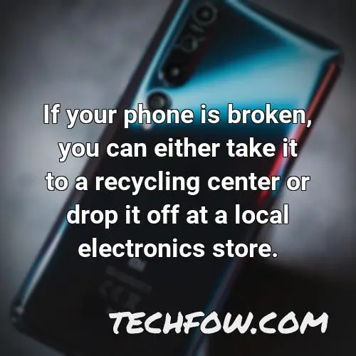 if your phone is broken you can either take it to a recycling center or drop it off at a local electronics store