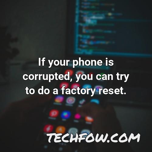 if your phone is corrupted you can try to do a factory reset