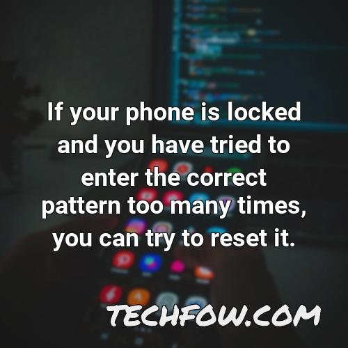 if your phone is locked and you have tried to enter the correct pattern too many times you can try to reset it