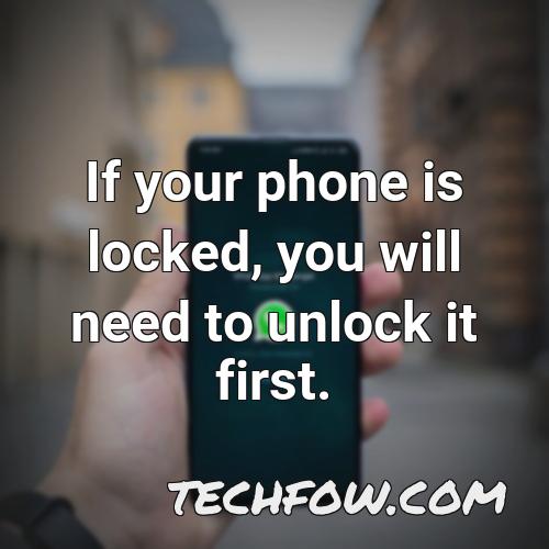 if your phone is locked you will need to unlock it first