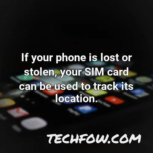 if your phone is lost or stolen your sim card can be used to track its location