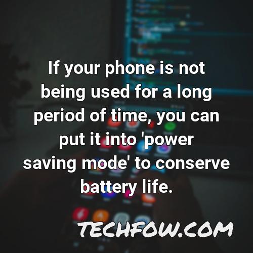 if your phone is not being used for a long period of time you can put it into power saving mode to conserve battery life