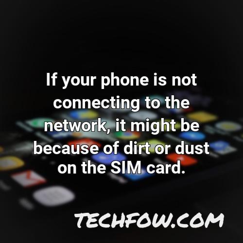 if your phone is not connecting to the network it might be because of dirt or dust on the sim card