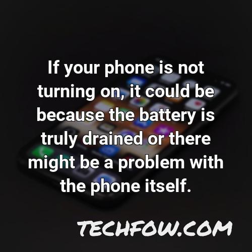 if your phone is not turning on it could be because the battery is truly drained or there might be a problem with the phone itself