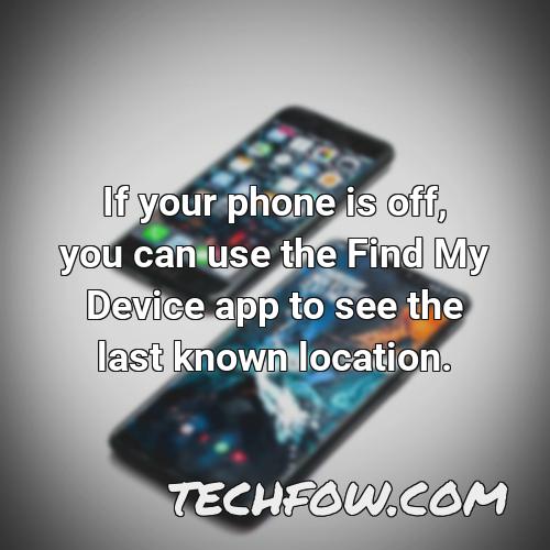 if your phone is off you can use the find my device app to see the last known location