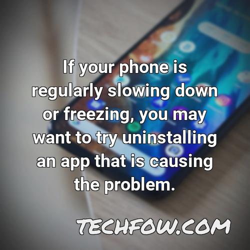 if your phone is regularly slowing down or freezing you may want to try uninstalling an app that is causing the problem