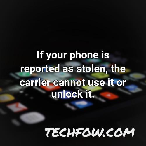 if your phone is reported as stolen the carrier cannot use it or unlock it
