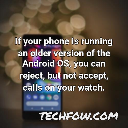 if your phone is running an older version of the android os you can reject but not accept calls on your watch