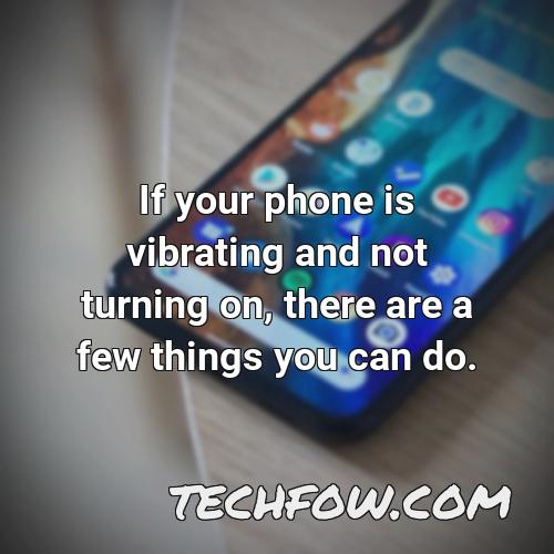 if your phone is vibrating and not turning on there are a few things you can do 1