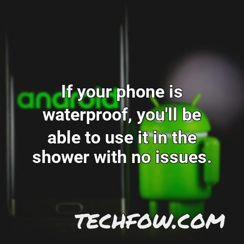 if your phone is waterproof you ll be able to use it in the shower with no issues 5