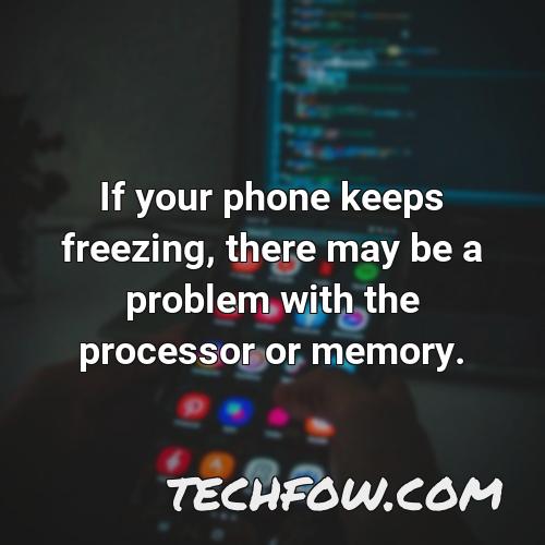 if your phone keeps freezing there may be a problem with the processor or memory