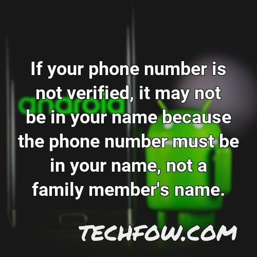 if your phone number is not verified it may not be in your name because the phone number must be in your name not a family member s name