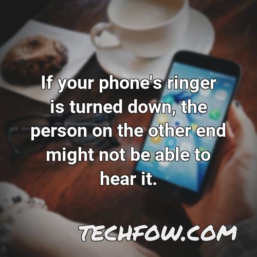 if your phone s ringer is turned down the person on the other end might not be able to hear it