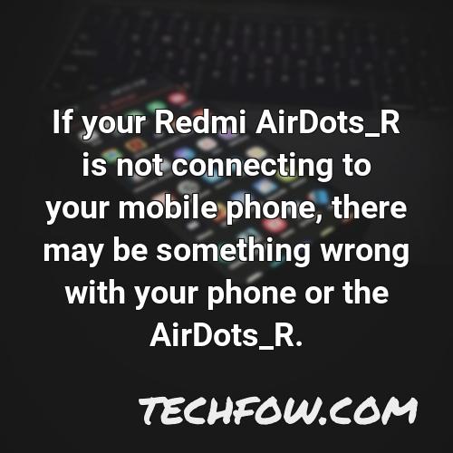 if your redmi airdots r is not connecting to your mobile phone there may be something wrong with your phone or the airdots r