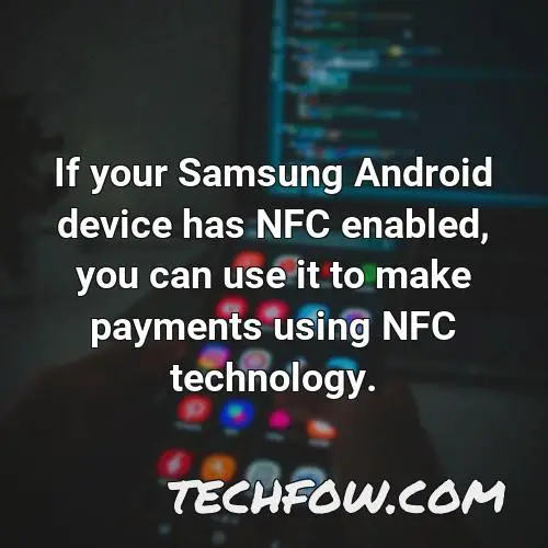 if your samsung android device has nfc enabled you can use it to make payments using nfc technology