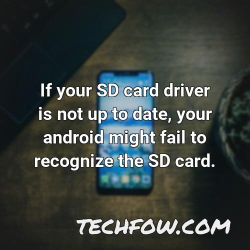 if your sd card driver is not up to date your android might fail to recognize the sd card 1