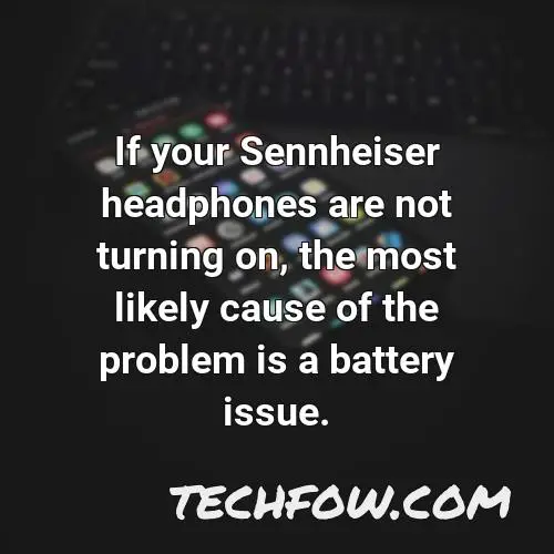 if your sennheiser headphones are not turning on the most likely cause of the problem is a battery issue