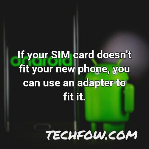 if your sim card doesn t fit your new phone you can use an adapter to fit it
