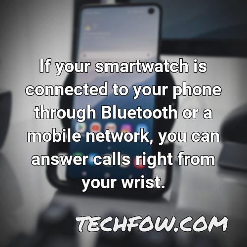 if your smartwatch is connected to your phone through bluetooth or a mobile network you can answer calls right from your wrist