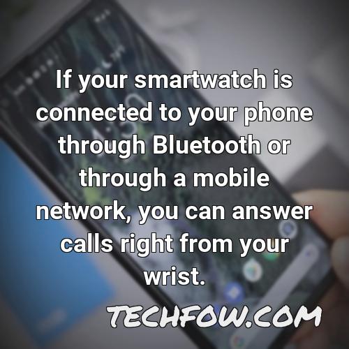 if your smartwatch is connected to your phone through bluetooth or through a mobile network you can answer calls right from your wrist