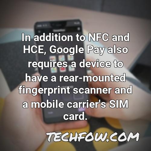 in addition to nfc and hce google pay also requires a device to have a rear mounted fingerprint scanner and a mobile carrier s sim card
