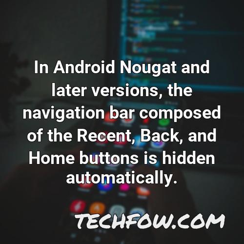 in android nougat and later versions the navigation bar composed of the recent back and home buttons is hidden automatically