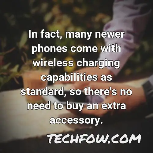 in fact many newer phones come with wireless charging capabilities as standard so there s no need to buy an extra accessory