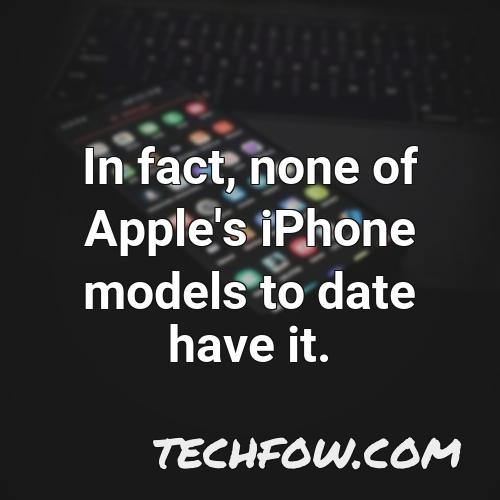 in fact none of apple s iphone models to date have it
