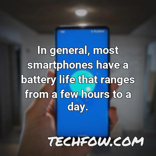 in general most smartphones have a battery life that ranges from a few hours to a day