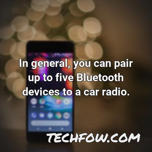 in general you can pair up to five bluetooth devices to a car radio