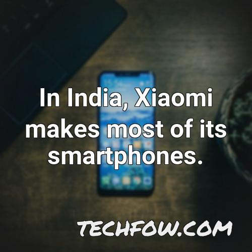 in india xiaomi makes most of its smartphones