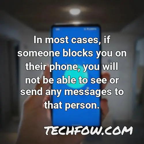 in most cases if someone blocks you on their phone you will not be able to see or send any messages to that person