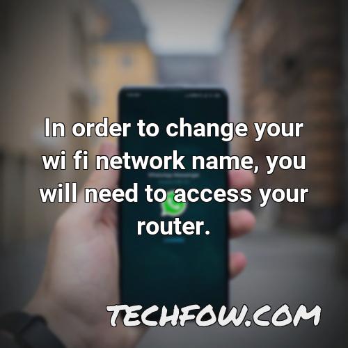in order to change your wi fi network name you will need to access your router