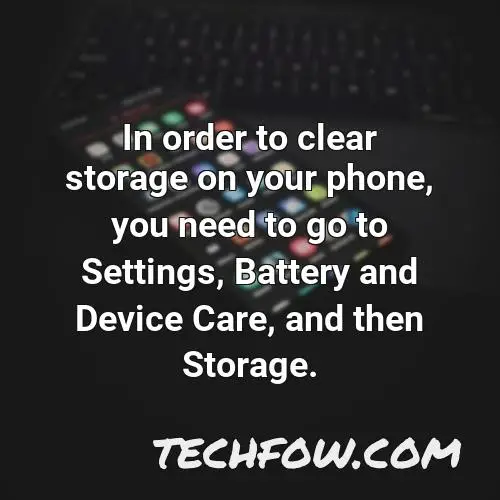 in order to clear storage on your phone you need to go to settings battery and device care and then storage