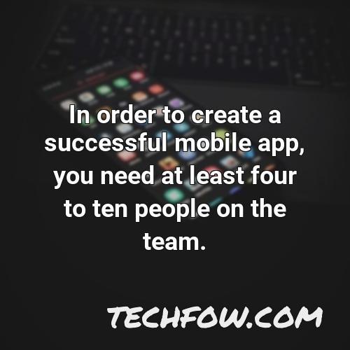 in order to create a successful mobile app you need at least four to ten people on the team