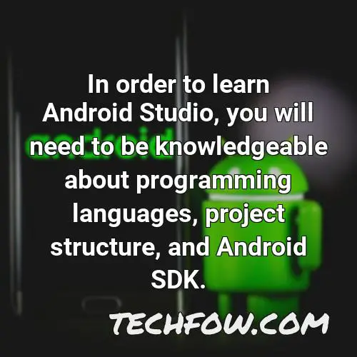 in order to learn android studio you will need to be knowledgeable about programming languages project structure and android sdk