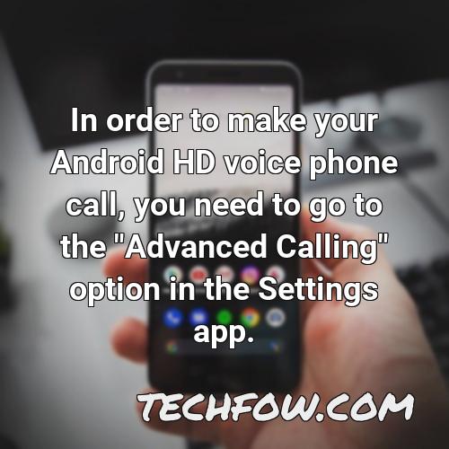 in order to make your android hd voice phone call you need to go to the advanced calling option in the settings app