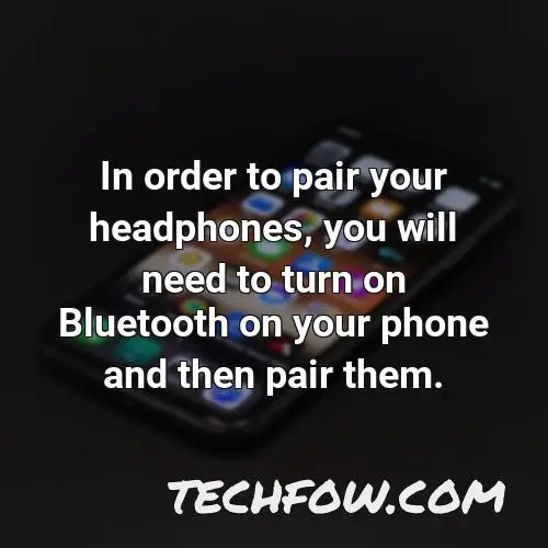 in order to pair your headphones you will need to turn on bluetooth on your phone and then pair them