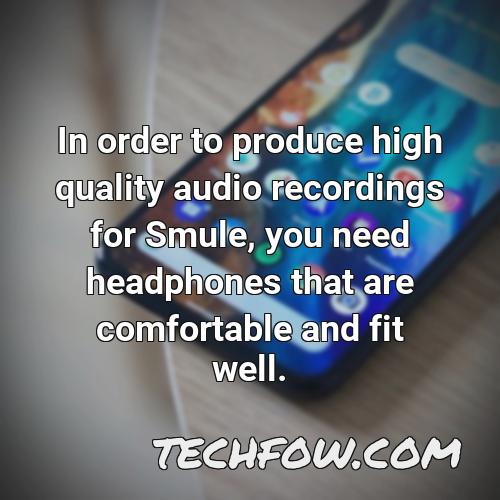 in order to produce high quality audio recordings for smule you need headphones that are comfortable and fit well