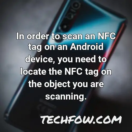 in order to scan an nfc tag on an android device you need to locate the nfc tag on the object you are scanning